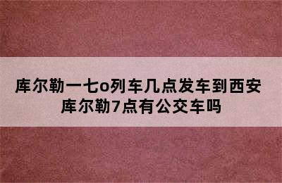 库尔勒一七o列车几点发车到西安 库尔勒7点有公交车吗